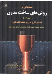 مقدمه ای بر روش های ساخت مدرن جلد اول ماشین کاری به روش تخلیه الکتریکی دکتر عباس مغنی زاده ترشیزی انتشارات علوم پویا